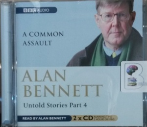 Untold Stories Part 4: A Common Assault written by Alan Bennett performed by Alan Bennett on Audio CD (Abridged)